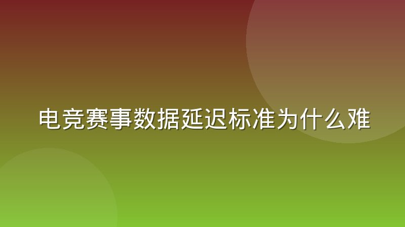 电竞赛事数据延迟标准为什么难统一，背后有哪些现实原因